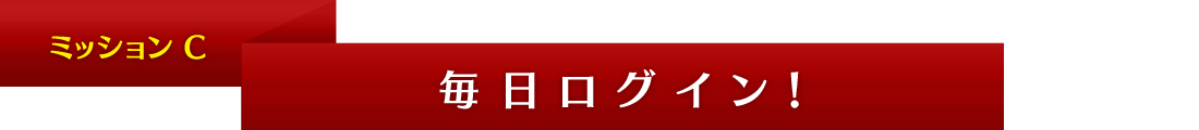 ミッションC 毎日ログイン!