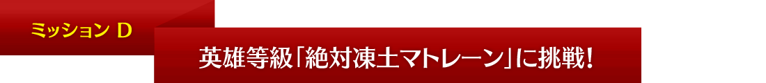 ミッションD 英雄等級「絶対凍土マトレーン」に挑戦!!
