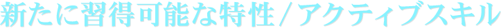 新たに習得可能な特性/アクティブスキル