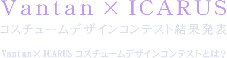 Vantan × ICARUS コスチュームデザインコンテスト結果発表 Vantan × ICARUS コスチュームデザインコンテストとは?