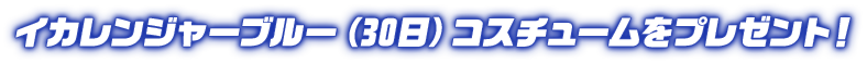 イカレンジャーブルー(30日)コスチュームをプレゼント!