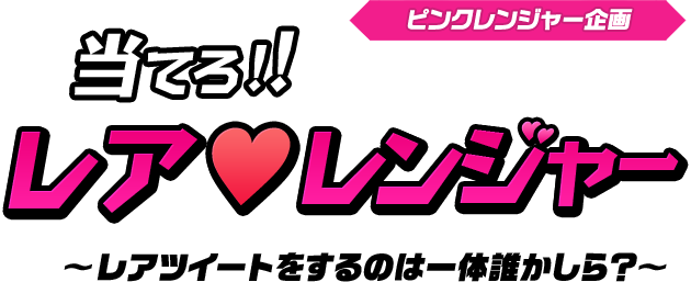 ピンクレンジャー企画当てろ!!レアレンジャー~レアツイートをするのは一体誰かしら?~
