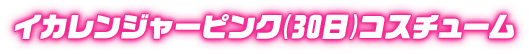 イカレンジャーピンク(30日)コスチューム
