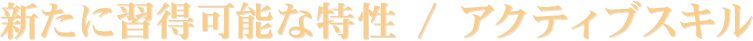 新たに習得可能な特性 / アクティブスキル