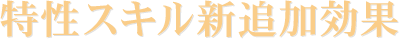特性スキル新追加効果