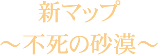 新マップ~不死の砂漠~