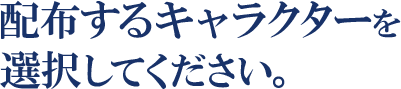 配布するキャラクターを選択してください。