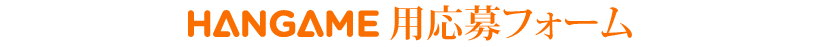 Hangame 用応募フォーム