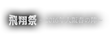 飛翔祭：2016年大阪春の陣