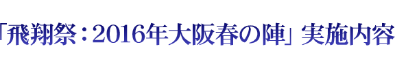 「飛翔祭：2016年大阪春の陣」実施内容