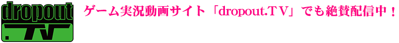 ゲーム実況動画サイト「dropout.TV」でも絶賛配信中!
