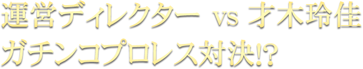 運営ディレクターVS才木玲佳ガチンコプロレス対決!?