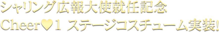 シャリング広報大使就任記念Cheer♥1 ステージコスチューム実装!