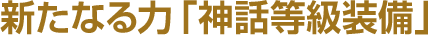 新たなる力「神話等級装備」