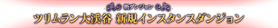 新ダンジョン ツリムラン大渓谷 新規インスタンスダンジョン