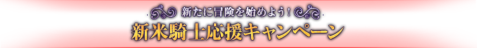 新たに冒険を始めよう!新米騎士応援キャンペーン