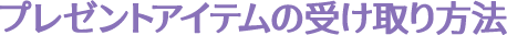 プレゼントアイテムの受け取り方法